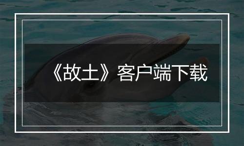 《故土》客户端下载