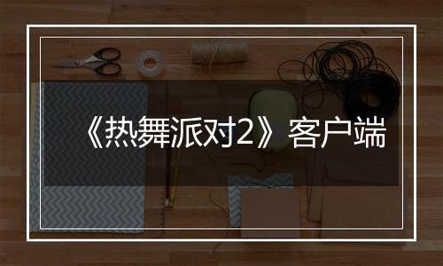 《热舞派对2》客户端