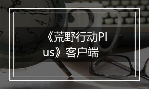 《荒野行动Plus》客户端