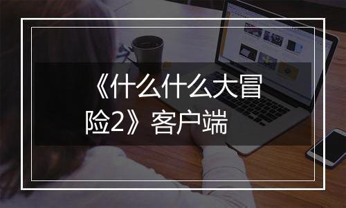 《什么什么大冒险2》客户端