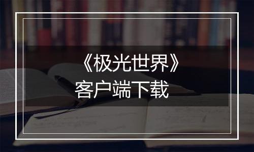 《极光世界》客户端下载