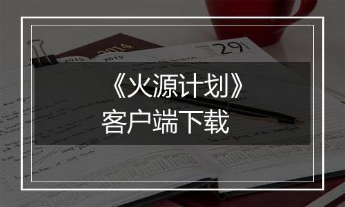 《火源计划》客户端下载