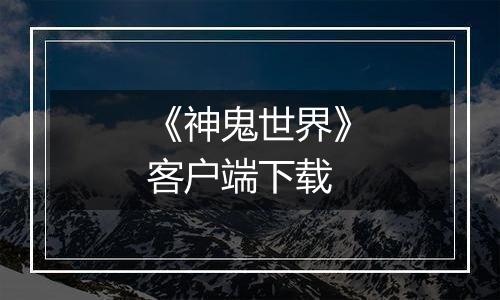 《神鬼世界》客户端下载