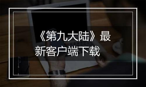 《第九大陆》最新客户端下载