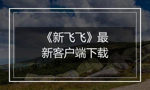 《新飞飞》最新客户端下载