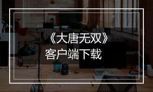 《大唐无双》客户端下载