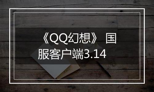 《QQ幻想》 国服客户端3.14