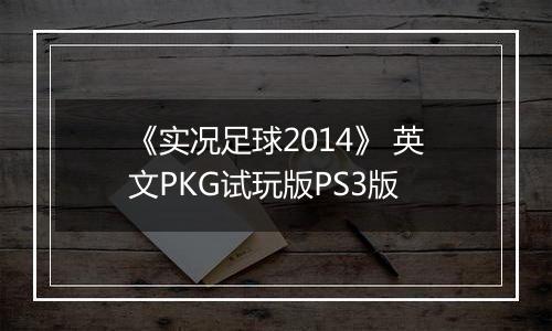 《实况足球2014》 英文PKG试玩版PS3版