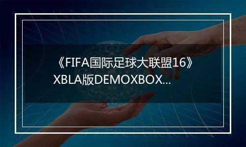《FIFA国际足球大联盟16》XBLA版DEMOXBOX360版