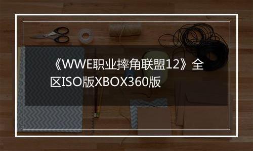 《WWE职业摔角联盟12》全区ISO版XBOX360版