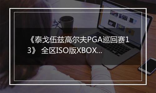 《泰戈伍兹高尔夫PGA巡回赛13》 全区ISO版XBOX360版