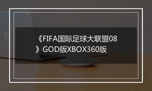 《FIFA国际足球大联盟08》GOD版XBOX360版