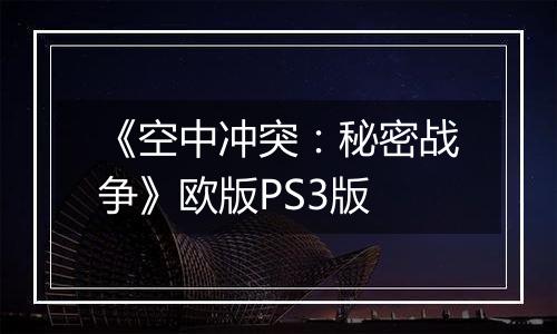 《空中冲突：秘密战争》欧版PS3版