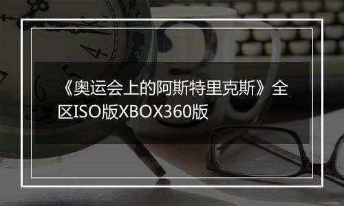 《奥运会上的阿斯特里克斯》全区ISO版XBOX360版