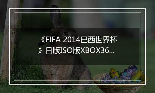 《FIFA 2014巴西世界杯》日版ISO版XBOX360版