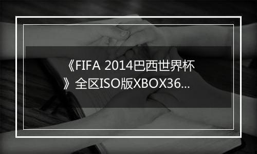 《FIFA 2014巴西世界杯》全区ISO版XBOX360版