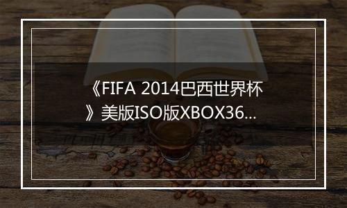 《FIFA 2014巴西世界杯》美版ISO版XBOX360版