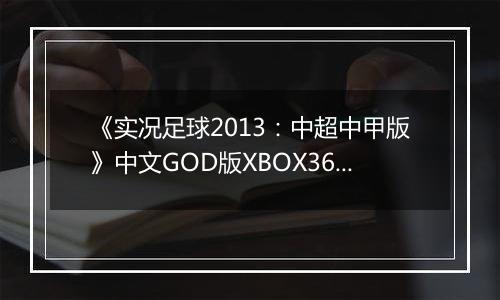 《实况足球2013：中超中甲版》中文GOD版XBOX360版