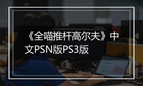 《全喵推杆高尔夫》中文PSN版PS3版