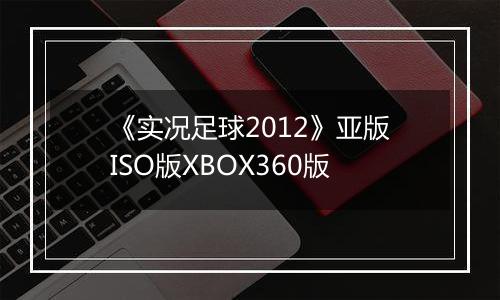 《实况足球2012》亚版ISO版XBOX360版