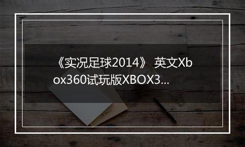 《实况足球2014》 英文Xbox360试玩版XBOX360版