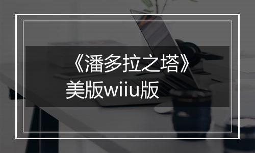 《潘多拉之塔》美版wiiu版