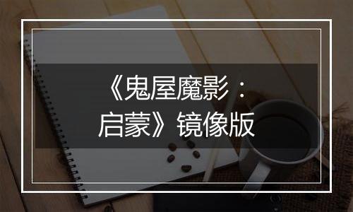 《鬼屋魔影：启蒙》镜像版