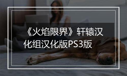 《火焰限界》轩辕汉化组汉化版PS3版