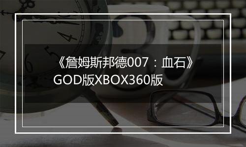 《詹姆斯邦德007：血石》GOD版XBOX360版