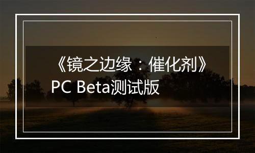 《镜之边缘：催化剂》PC Beta测试版