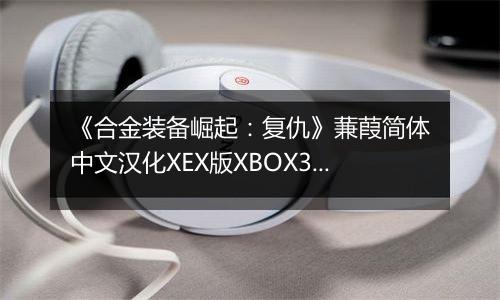 《合金装备崛起：复仇》蒹葭简体中文汉化XEX版XBOX360版