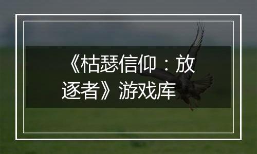 《枯瑟信仰：放逐者》游戏库