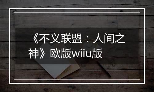 《不义联盟：人间之神》欧版wiiu版