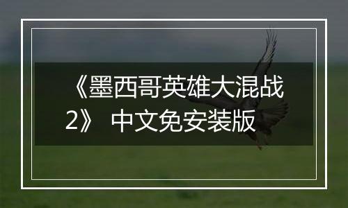 《墨西哥英雄大混战2》 中文免安装版