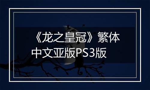 《龙之皇冠》繁体中文亚版PS3版