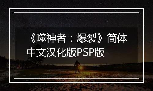 《噬神者：爆裂》简体中文汉化版PSP版