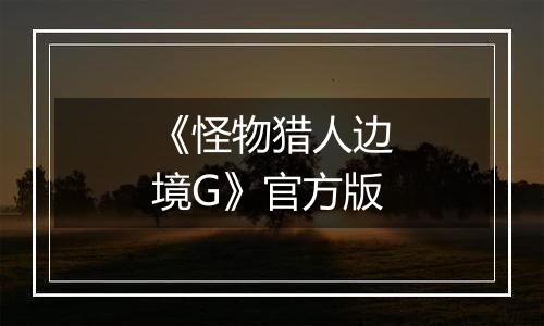 《怪物猎人边境G》官方版