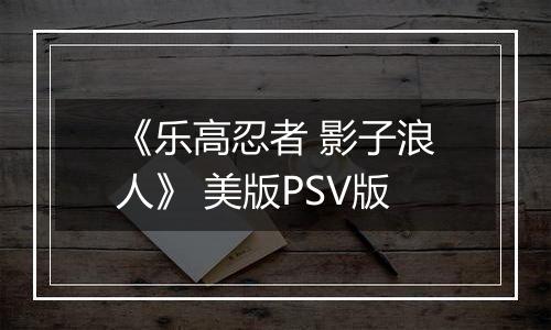 《乐高忍者 影子浪人》 美版PSV版