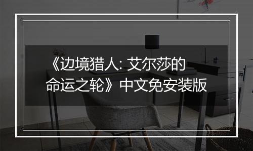 《边境猎人: 艾尔莎的命运之轮》中文免安装版