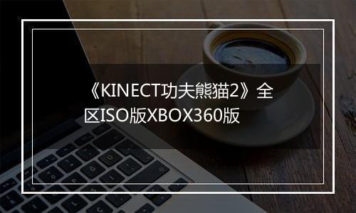《KINECT功夫熊猫2》全区ISO版XBOX360版