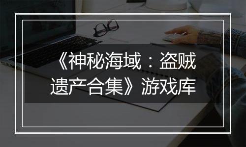 《神秘海域：盗贼遗产合集》游戏库