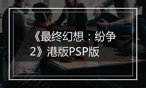 《最终幻想：纷争2》港版PSP版