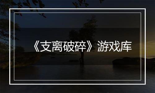 《支离破碎》游戏库