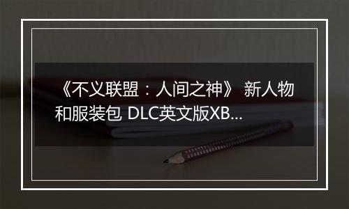 《不义联盟：人间之神》 新人物和服装包 DLC英文版XBOX360版