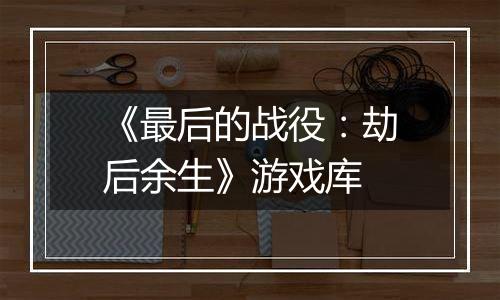 《最后的战役：劫后余生》游戏库