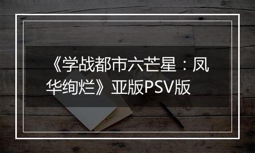 《学战都市六芒星：凤华绚烂》亚版PSV版