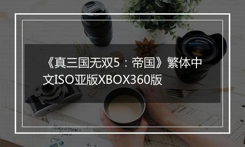 《真三国无双5：帝国》繁体中文ISO亚版XBOX360版