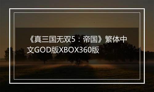 《真三国无双5：帝国》繁体中文GOD版XBOX360版