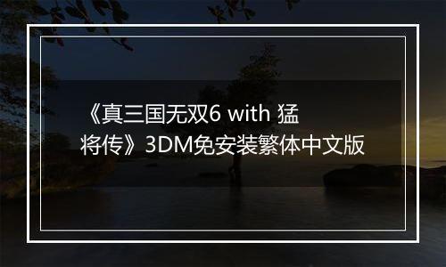 《真三国无双6 with 猛将传》3DM免安装繁体中文版