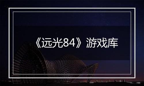 《远光84》游戏库